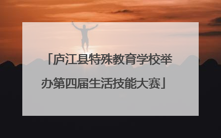 庐江县特殊教育学校举办第四届生活技能大赛
