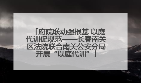 府院联动强根基 以庭代训促规范——长春南关区法院联合南关公安分局开展“以庭代训”