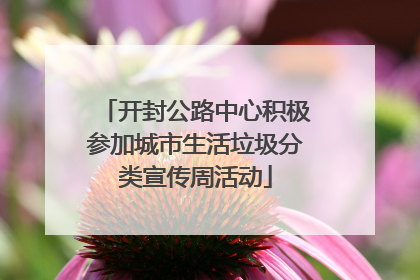 开封公路中心积极参加城市生活垃圾分类宣传周活动