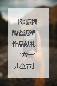 张振福陶瓷泥塑作品献礼“六一”儿童节