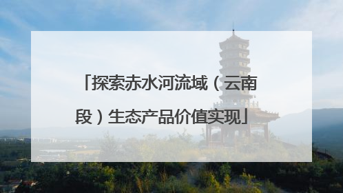 探索赤水河流域（云南段）生态产品价值实现