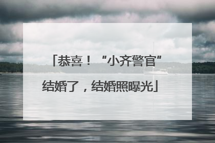 恭喜！“小齐警官”结婚了，结婚照曝光