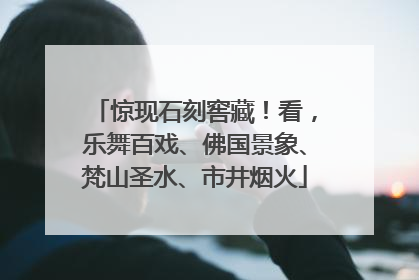惊现石刻窖藏！看，乐舞百戏、佛国景象、梵山圣水、市井烟火