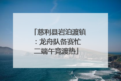 慈利县岩泊渡镇：龙舟队备赛忙 二端午竞渡热
