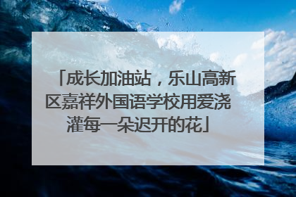 成长加油站，乐山高新区嘉祥外国语学校用爱浇灌每一朵迟开的花