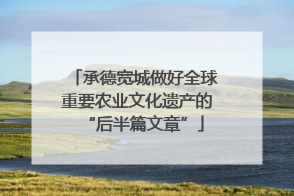 承德宽城做好全球重要农业文化遗产的“后半篇文章”