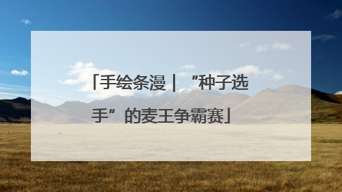 手绘条漫｜“种子选手”的麦王争霸赛