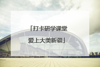 打卡研学课堂 爱上大美新疆