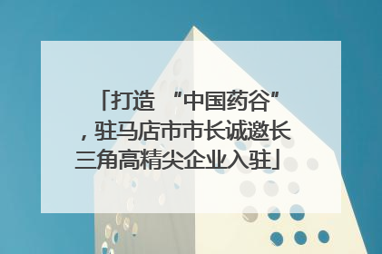 打造 “中国药谷”，驻马店市市长诚邀长三角高精尖企业入驻