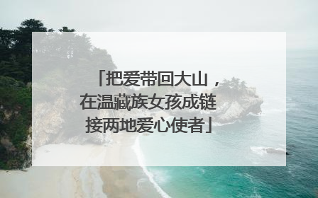 把爱带回大山，在温藏族女孩成链接两地爱心使者