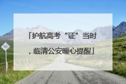 护航高考“证”当时，临清公安暖心提醒