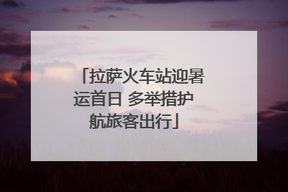 拉萨火车站迎暑运首日 多举措护航旅客出行