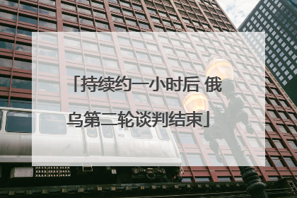 持续约一小时后 俄乌第二轮谈判结束