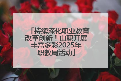 持续深化职业教育改革创新！山职开展丰富多彩2025年职教周活动
