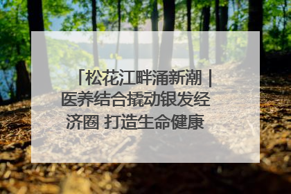 松花江畔涌新潮｜医养结合撬动银发经济圈 打造生命健康产业新样本