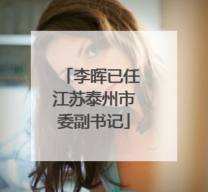 李晖已任江苏泰州市委副书记