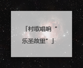 村歌唱响“乐圣故里”