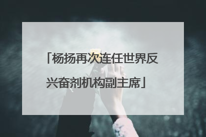 杨扬再次连任世界反兴奋剂机构副主席