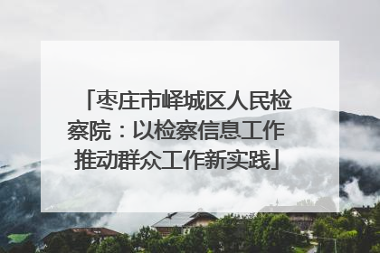 枣庄市峄城区人民检察院：以检察信息工作推动群众工作新实践