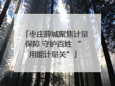 枣庄薛城聚焦计量保障 守护百姓 “用能计量关”