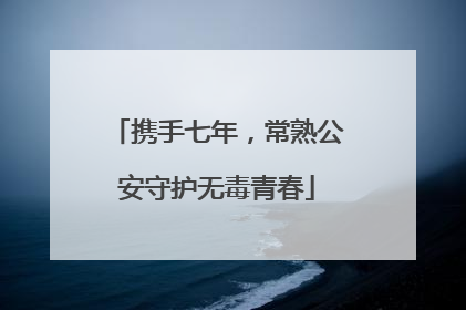 携手七年，常熟公安守护无毒青春