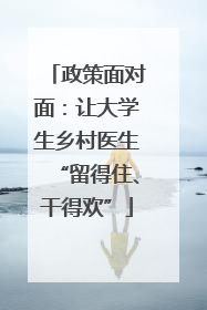 政策面对面：让大学生乡村医生“留得住、干得欢”