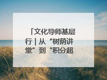 文化导师基层行｜从“树荫讲堂”到“积分超市” 信州区基层治理有实招