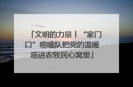 文明的力量丨“家门口”唠嗑队把党的温暖唠进农牧民心窝里