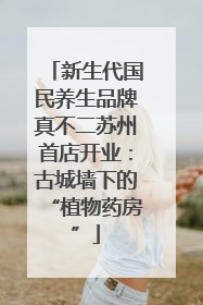 新生代国民养生品牌真不二苏州首店开业：古城墙下的“植物药房”