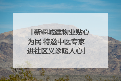 新疆城建物业贴心为民 特邀中医专家进社区义诊暖人心