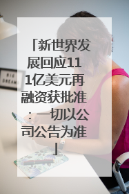 新世界发展回应111亿美元再融资获批准：一切以公司公告为准