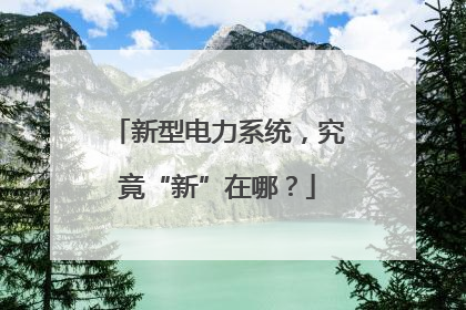 新型电力系统，究竟“新”在哪？
