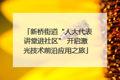 新桥街道“人大代表讲堂进社区” 开启激光技术前沿应用之旅
