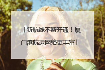 新航线不断开通！厦门港航运网络更丰富