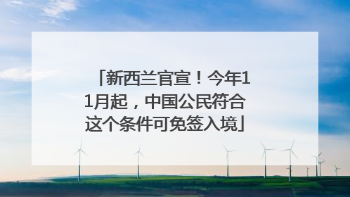 新西兰官宣！今年11月起，中国公民符合这个条件可免签入境