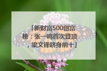 新财富500创富榜：张一鸣首次登顶，梁文锋跻身前十