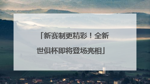 新赛制更精彩！全新世俱杯即将登场亮相