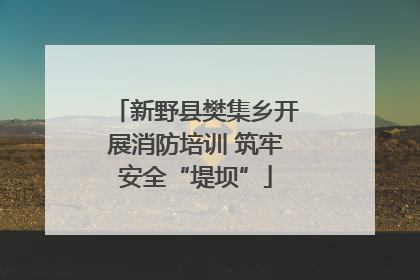 新野县樊集乡开展消防培训 筑牢安全“堤坝”