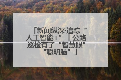 新闻纵深·追踪“人工智能+”丨公路巡检有了“智慧眼”“聪明脑”
