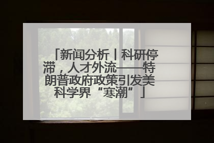新闻分析丨科研停滞，人才外流——特朗普政府政策引发美科学界“寒潮”