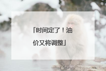 时间定了！油价又将调整