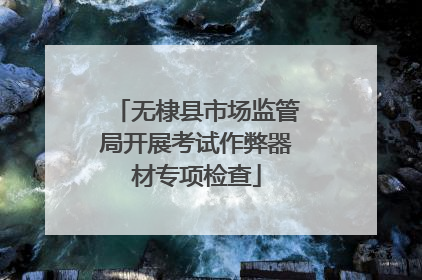 无棣县市场监管局开展考试作弊器材专项检查