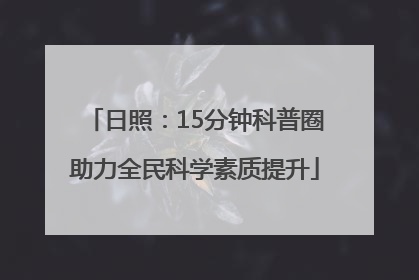 日照：15分钟科普圈助力全民科学素质提升