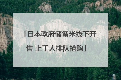 日本政府储备米线下开售 上千人排队抢购