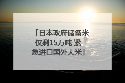 日本政府储备米仅剩15万吨 紧急进口国外大米