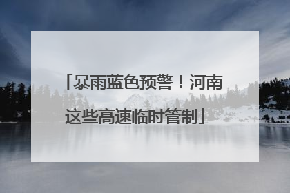 暴雨蓝色预警！河南这些高速临时管制