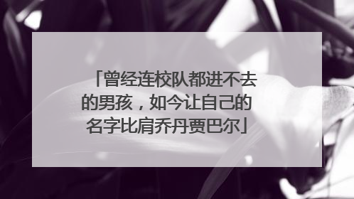 曾经连校队都进不去的男孩，如今让自己的名字比肩乔丹贾巴尔