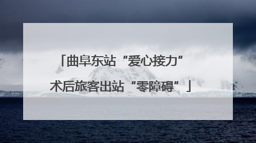 曲阜东站“爱心接力” 术后旅客出站“零障碍”