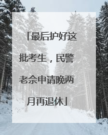 最后护好这批考生，民警老佘申请晚两月再退休