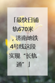 最快日铺轨670米，济南地铁4号线这段实现“长轨通”